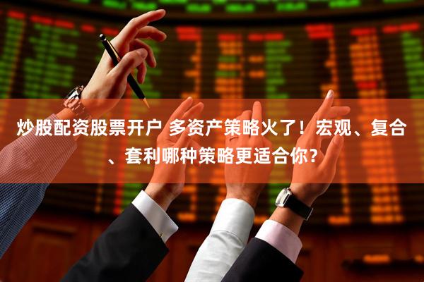 炒股配资股票开户 多资产策略火了！宏观、复合、套利哪种策略更适合你？