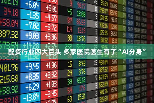 配资行业四大巨头 多家医院医生有了“AI分身”